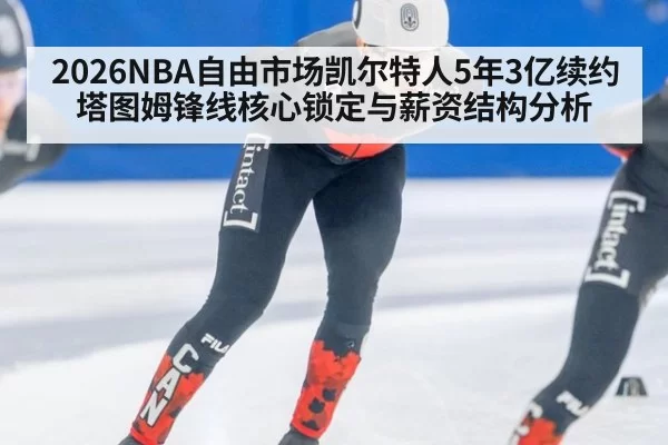 2026NBA自由市场凯尔特人5年3亿续约塔图姆锋线核心锁定与薪资结构分析