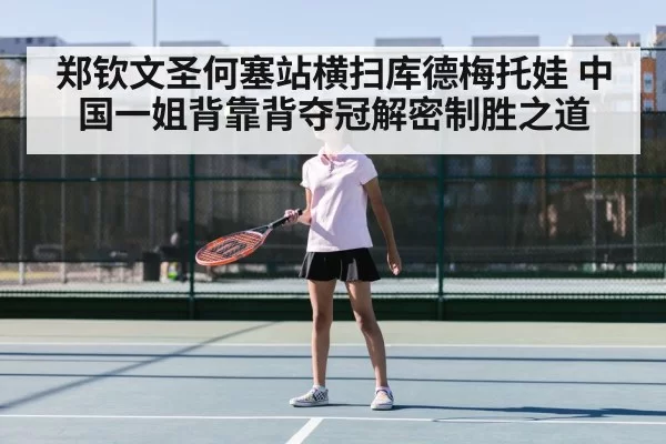 郑钦文圣何塞站横扫库德梅托娃 中国一姐背靠背夺冠解密制胜之道