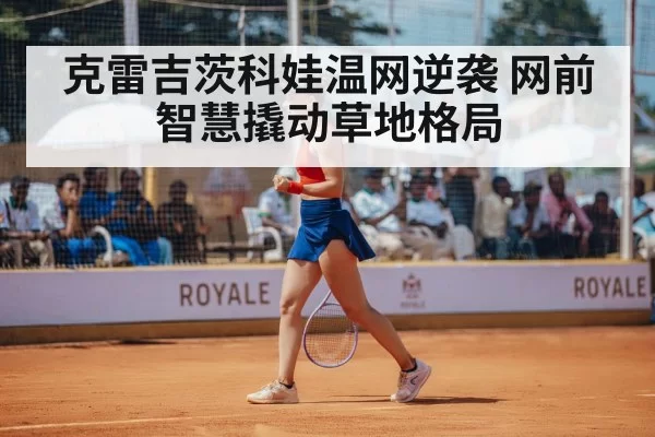 克雷吉茨科娃温网逆袭 网前智慧撬动草地格局