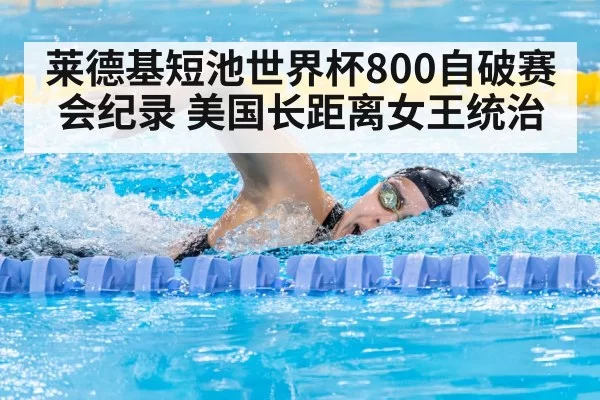 莱德基短池世界杯800自破赛会纪录 美国长距离女王统治
