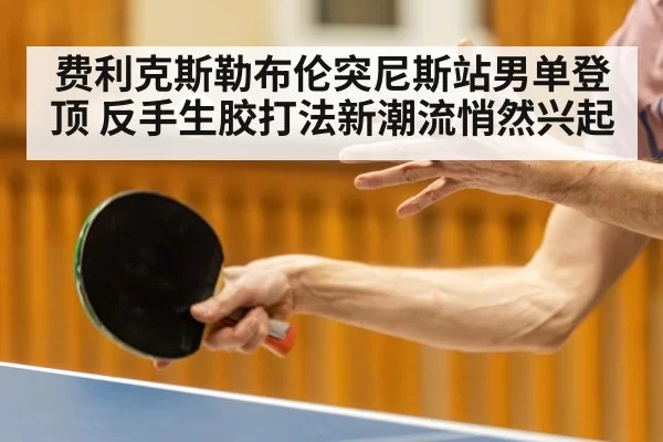 费利克斯勒布伦突尼斯站男单登顶 反手生胶打法新潮流悄然兴起